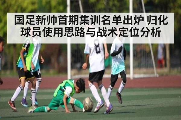 国足新帅首期集训名单出炉 归化球员使用思路与战术定位分析